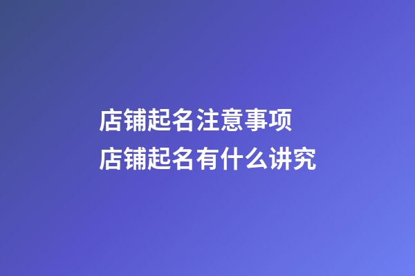 店铺起名注意事项 店铺起名有什么讲究-第1张-店铺起名-玄机派